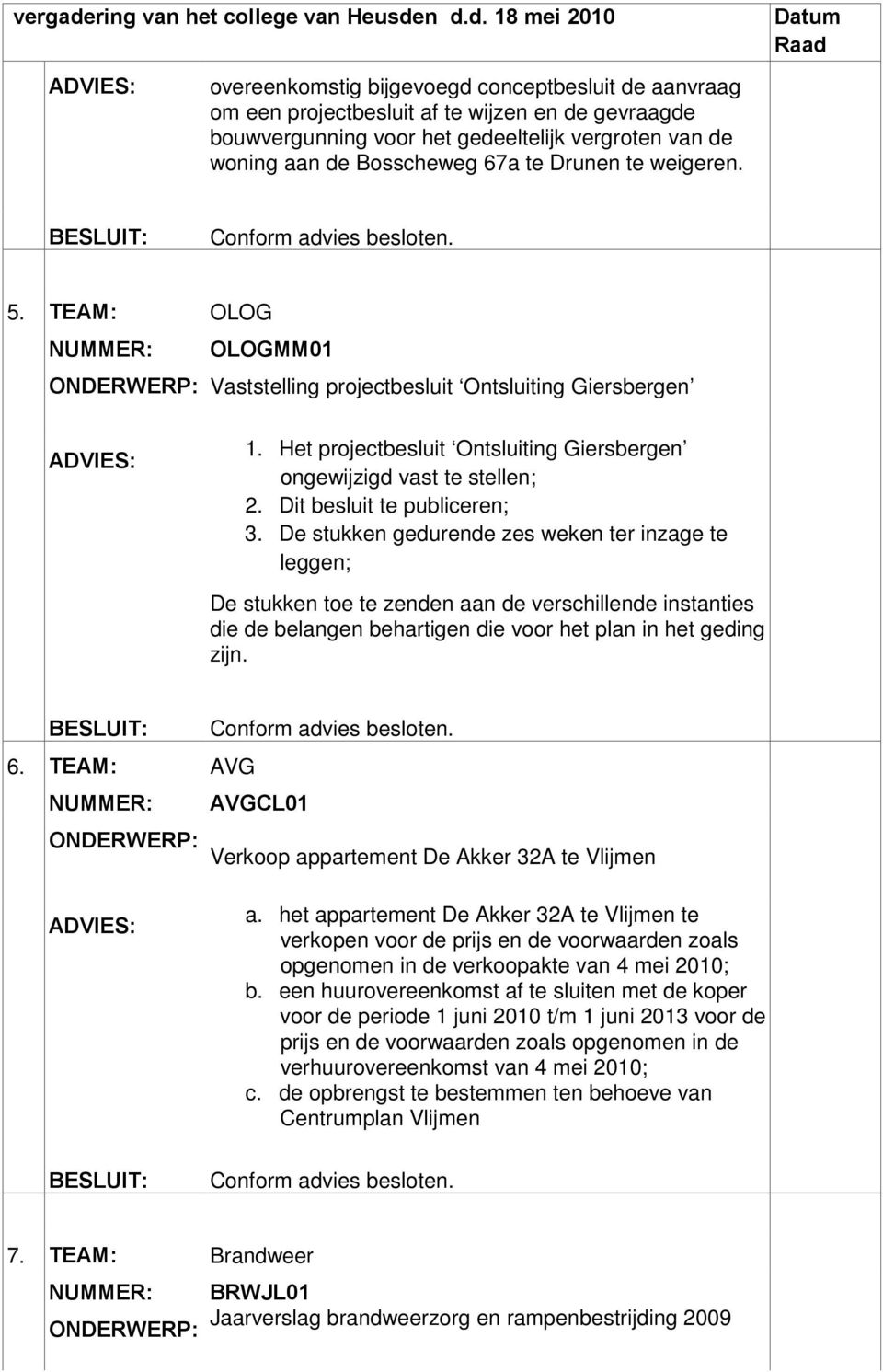 n d.d. 18 mei 2010 overeenkomstig bijgevoegd conceptbesluit de aanvraag om een projectbesluit af te wijzen en de gevraagde bouwvergunning voor het gedeeltelijk vergroten van de woning aan de