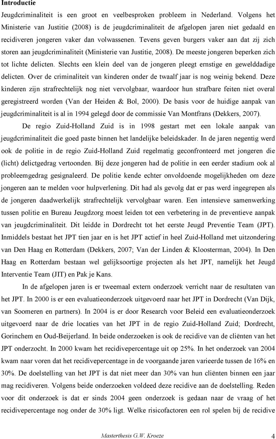 Tevens geven burgers vaker aan dat zij zich storen aan jeugdcriminaliteit (Ministerie van Justitie, 2008). De meeste jongeren beperken zich tot lichte delicten.