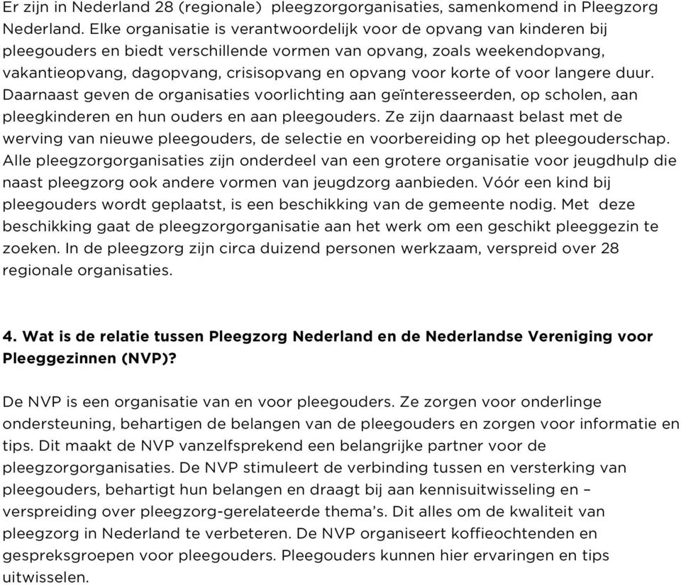 korte of voor langere duur. Daarnaast geven de organisaties voorlichting aan geïnteresseerden, op scholen, aan pleegkinderen en hun ouders en aan pleegouders.