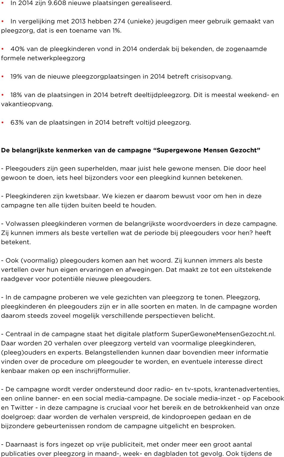 18% van de plaatsingen in 2014 betreft deeltijdpleegzorg. Dit is meestal weekend- en vakantieopvang. 63% van de plaatsingen in 2014 betreft voltijd pleegzorg.