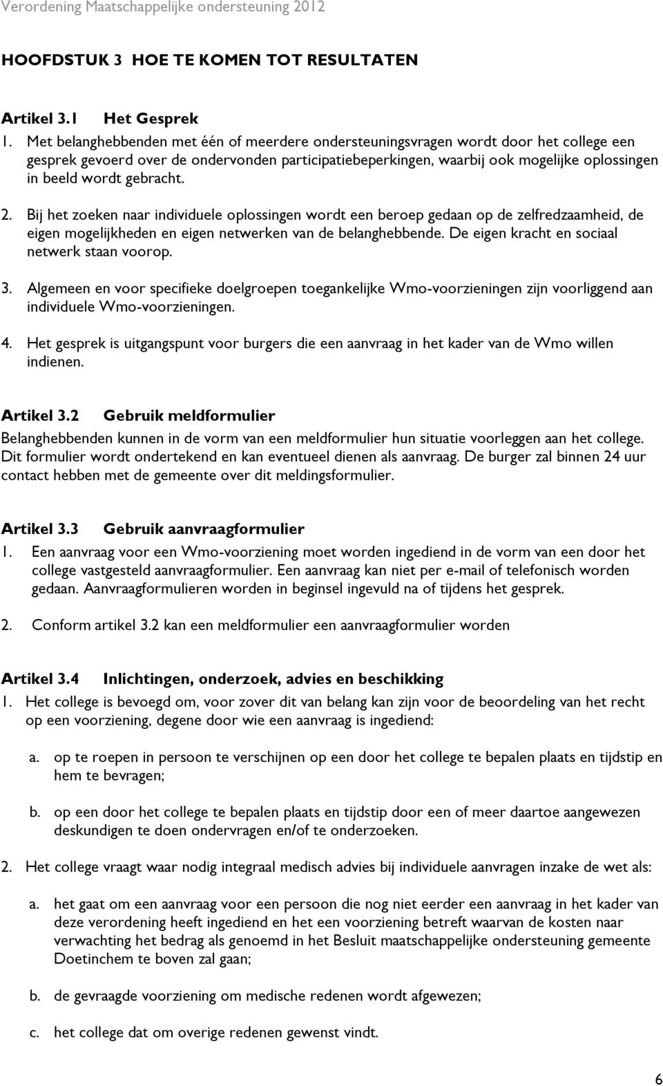 gebracht. 2. Bij het zoeken naar individuele oplossingen wordt een beroep gedaan op de zelfredzaamheid, de eigen mogelijkheden en eigen netwerken van de belanghebbende.