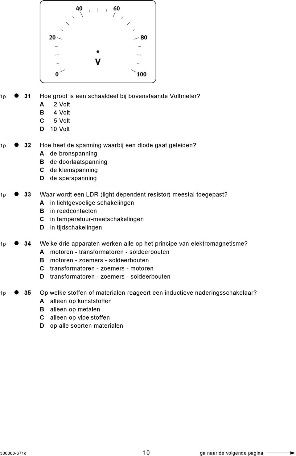 A in lichtgevoelige schakelingen B in reedcontacten C in temperatuur-meetschakelingen D in tijdschakelingen 1p 34 Welke drie apparaten werken alle op het principe van elektromagnetisme?