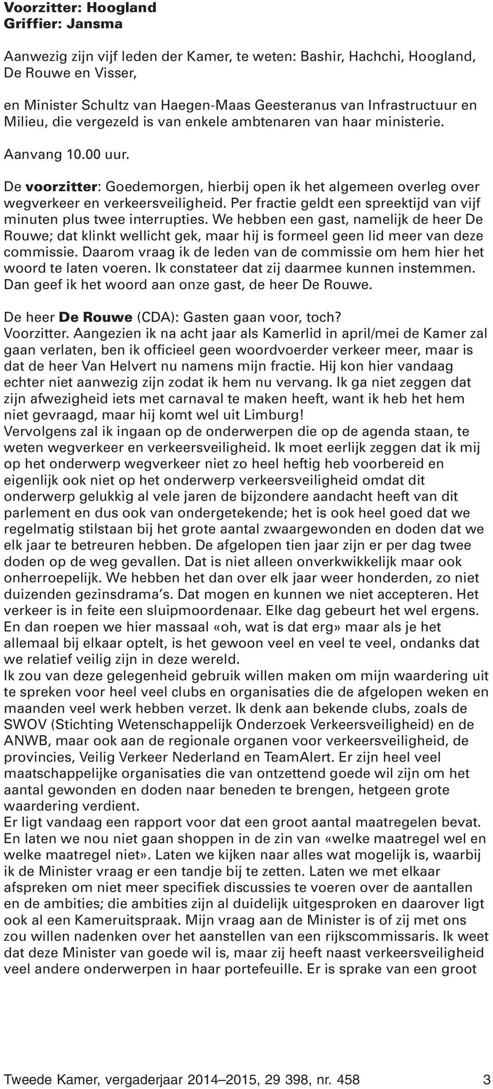 Per fractie geldt een spreektijd van vijf minuten plus twee interrupties. We hebben een gast, namelijk de heer De Rouwe; dat klinkt wellicht gek, maar hij is formeel geen lid meer van deze commissie.