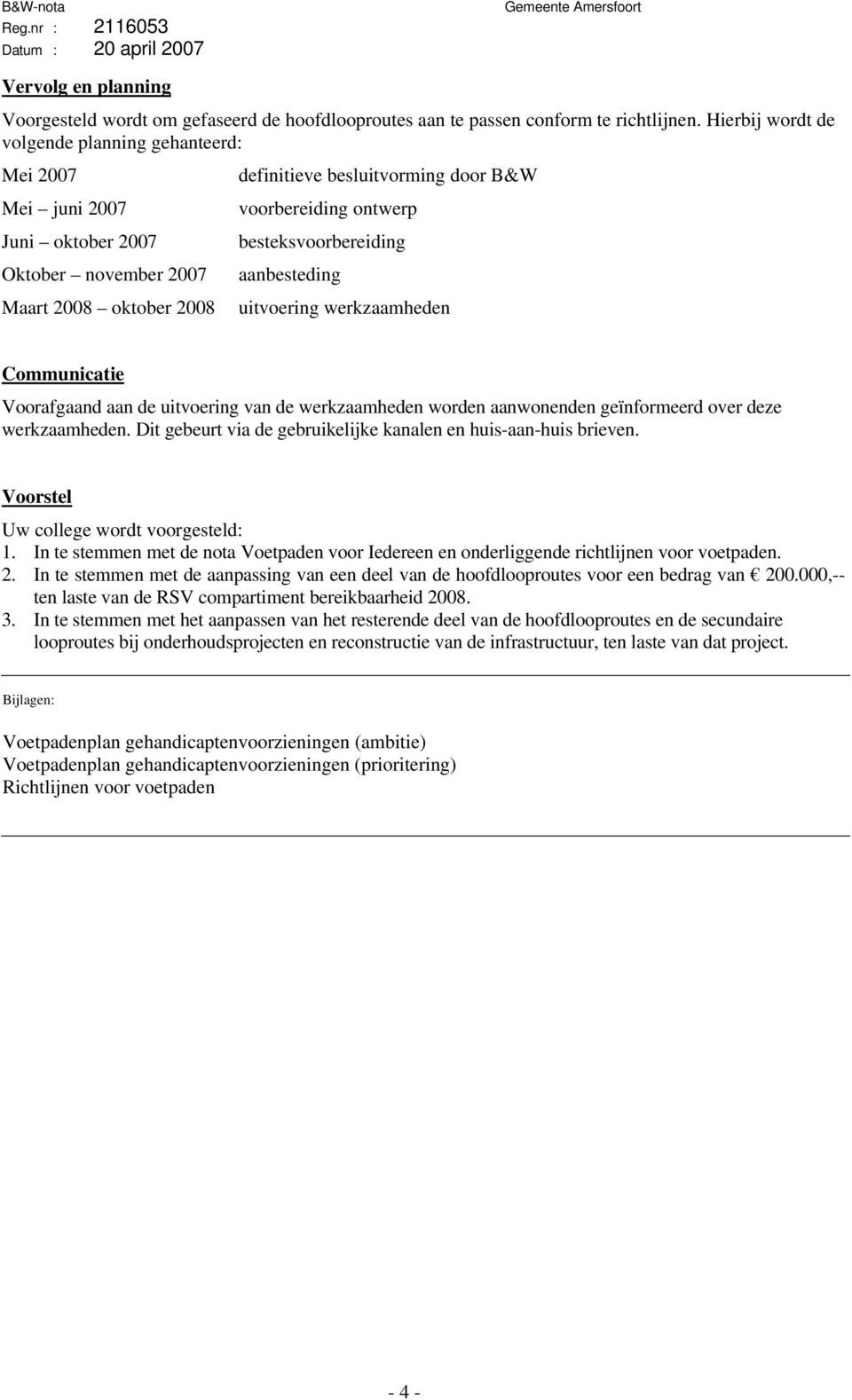 aanbesteding Maart 2008 oktober 2008 uitvoering werkzaamheden Communicatie Voorafgaand aan de uitvoering van de werkzaamheden worden aanwonenden geïnformeerd over deze werkzaamheden.