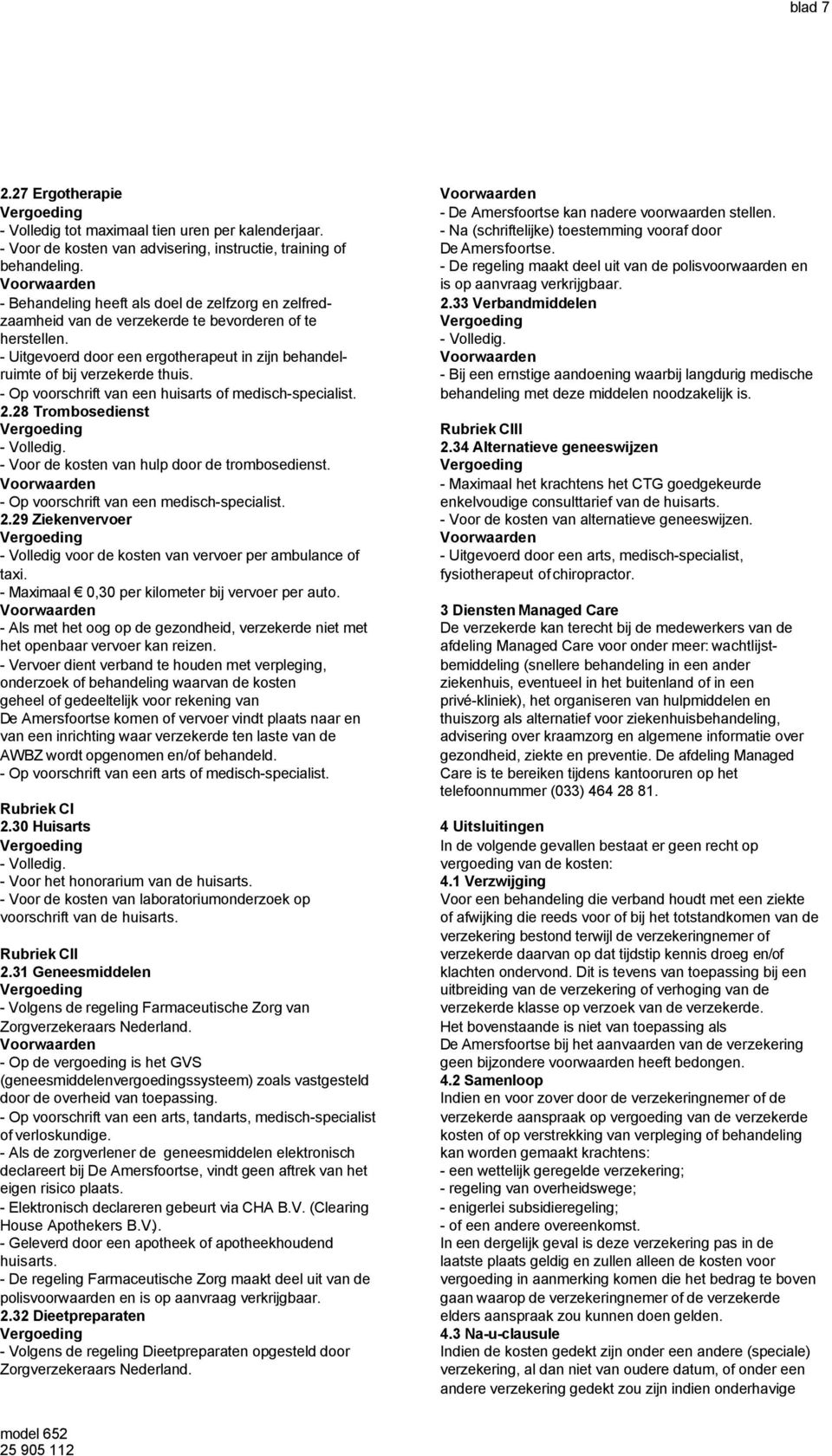 - Op voorschrift van een huisarts of medisch-specialist. 2.28 Trombosedienst - Voor de kosten van hulp door de trombosedienst. - Op voorschrift van een medisch-specialist. 2.29 Ziekenvervoer - Volledig voor de kosten van vervoer per ambulance of taxi.