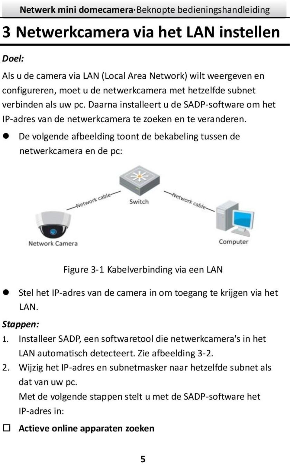 De volgende afbeelding toont de bekabeling tussen de netwerkcamera en de pc: Figure 3-1 Kabelverbinding via een LAN Stel het IP-adres van de camera in om toegang te krijgen via het LAN.