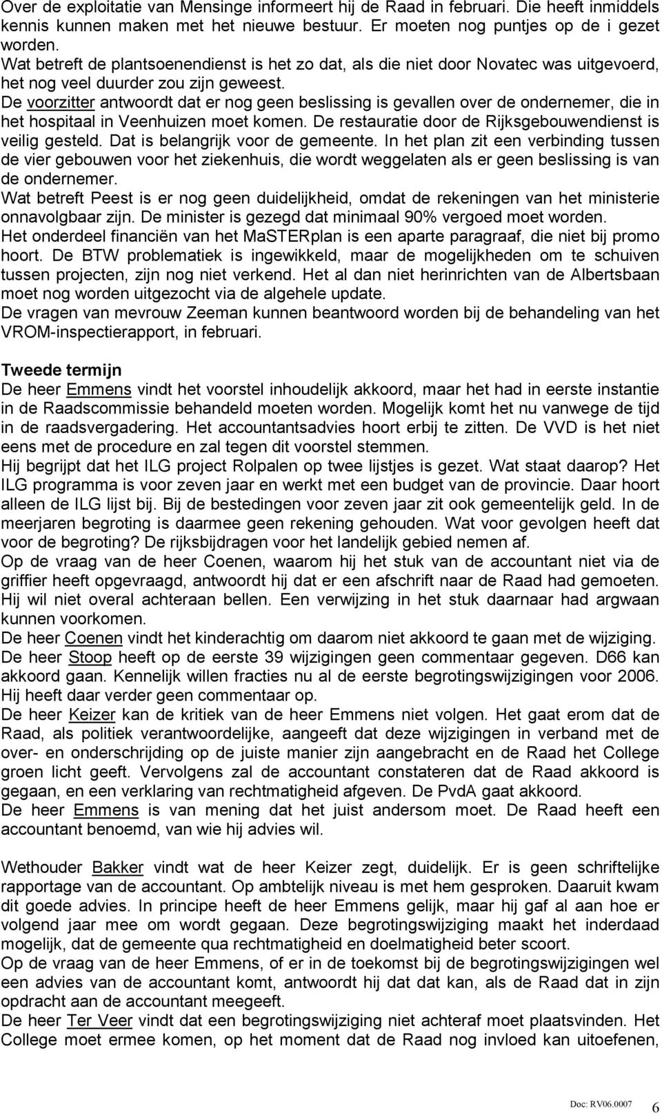 De voorzitter antwoordt dat er nog geen beslissing is gevallen over de ondernemer, die in het hospitaal in Veenhuizen moet komen. De restauratie door de Rijksgebouwendienst is veilig gesteld.