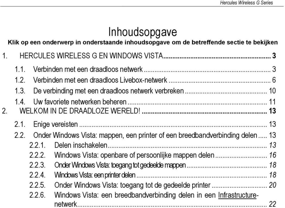 .. 13 2.2. Onder Windows Vista: mappen, een printer of een breedbandverbinding delen... 13 2.2.1. Delen inschakelen... 13 2.2.2. Windows Vista: openbare of persoonlijke mappen delen... 16 2.2.3. Onder Windows Vista: toegang tot gedeelde mappen.