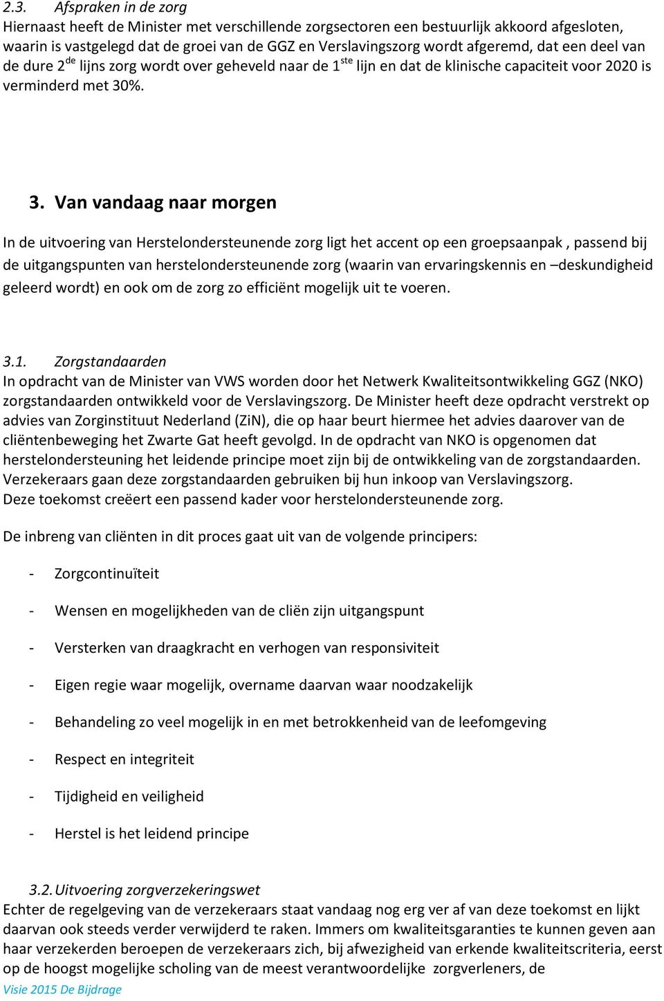 %. 3. Van vandaag naar morgen In de uitvoering van Herstelondersteunende zorg ligt het accent op een groepsaanpak, passend bij de uitgangspunten van herstelondersteunende zorg (waarin van