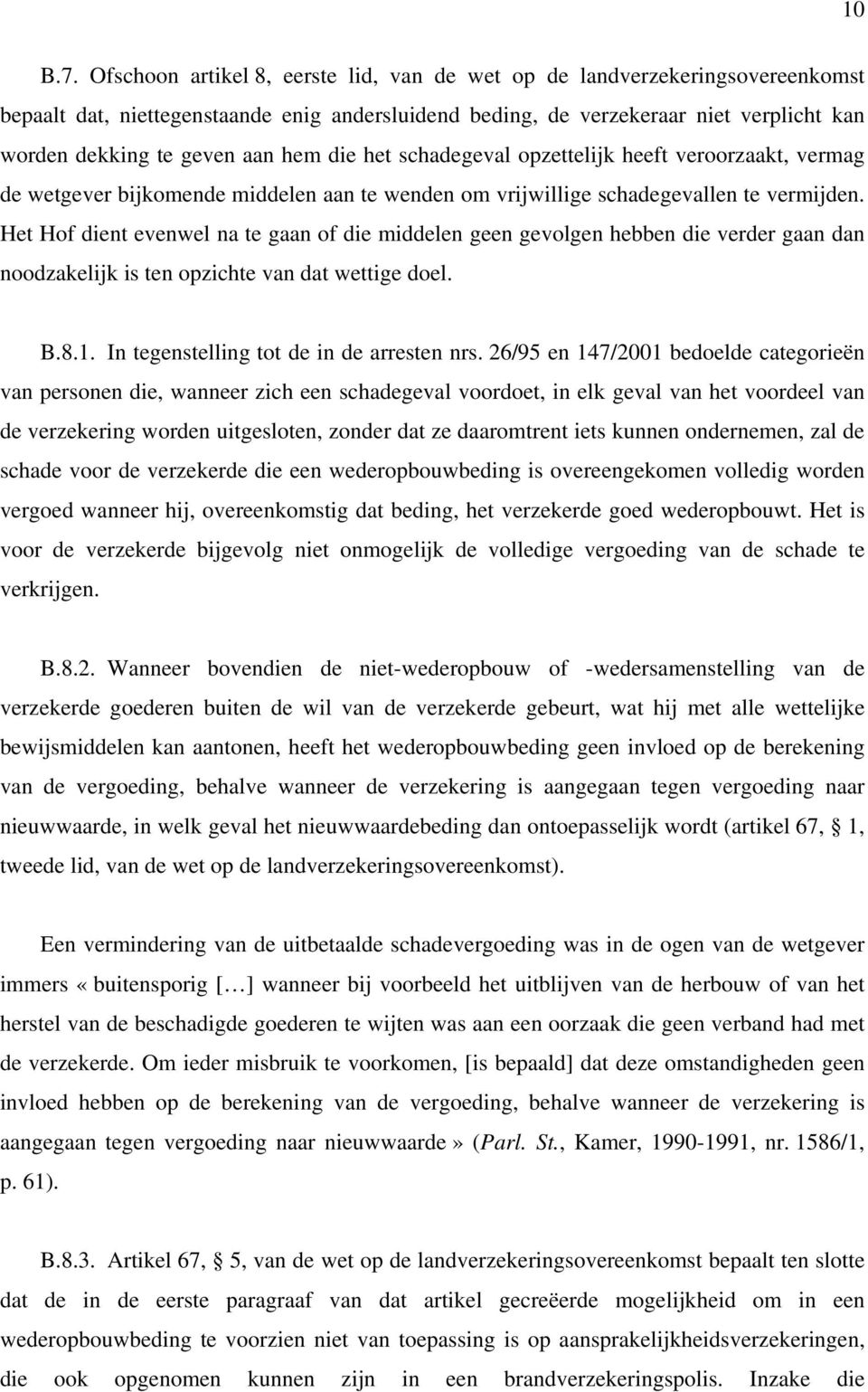 hem die het schadegeval opzettelijk heeft veroorzaakt, vermag de wetgever bijkomende middelen aan te wenden om vrijwillige schadegevallen te vermijden.