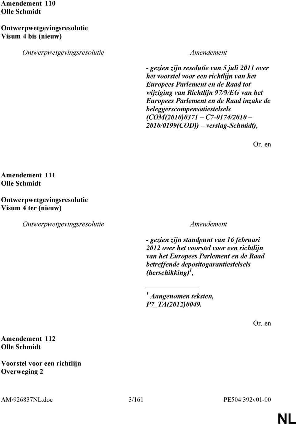 verslag-schmidt), 111 Olle Schmidt Ontwerpwetgevingsresolutie Visum 4 ter (nieuw) Ontwerpwetgevingsresolutie - gezien zijn standpunt van 16 februari 2012 over het voorstel voor een