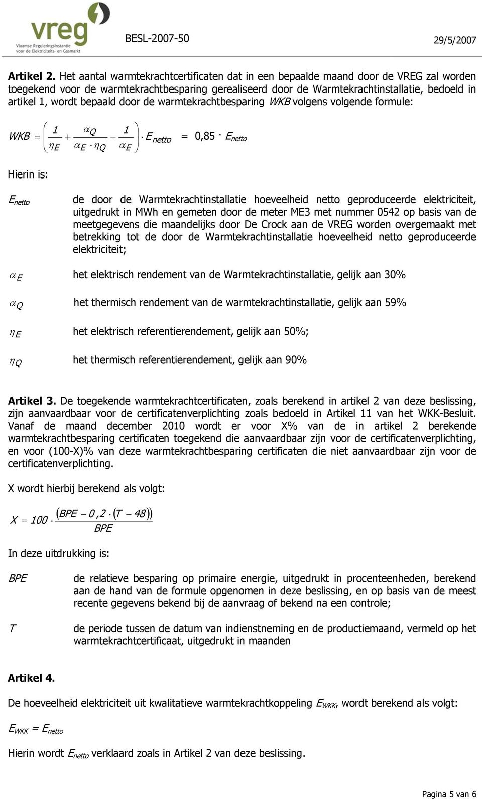 bepaald door de warmtekrachtbesparing WKB volgens volgende formule: 1 WKB = η + E α α Q E ηq E 1 α E netto = 0,85 E netto Hierin is: E netto de door de Warmtekrachtinstallatie hoeveelheid netto