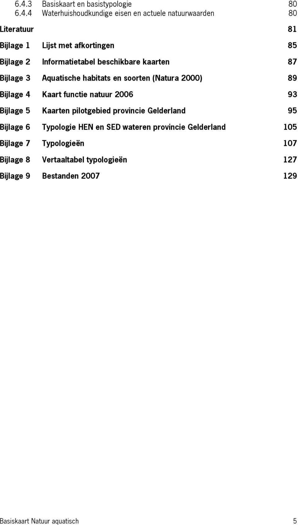 Kaart functie natuur 2006 93 Bijlage 5 Kaarten pilotgebied provincie Gelderland 95 Bijlage 6 Typologie HEN en SED wateren provincie