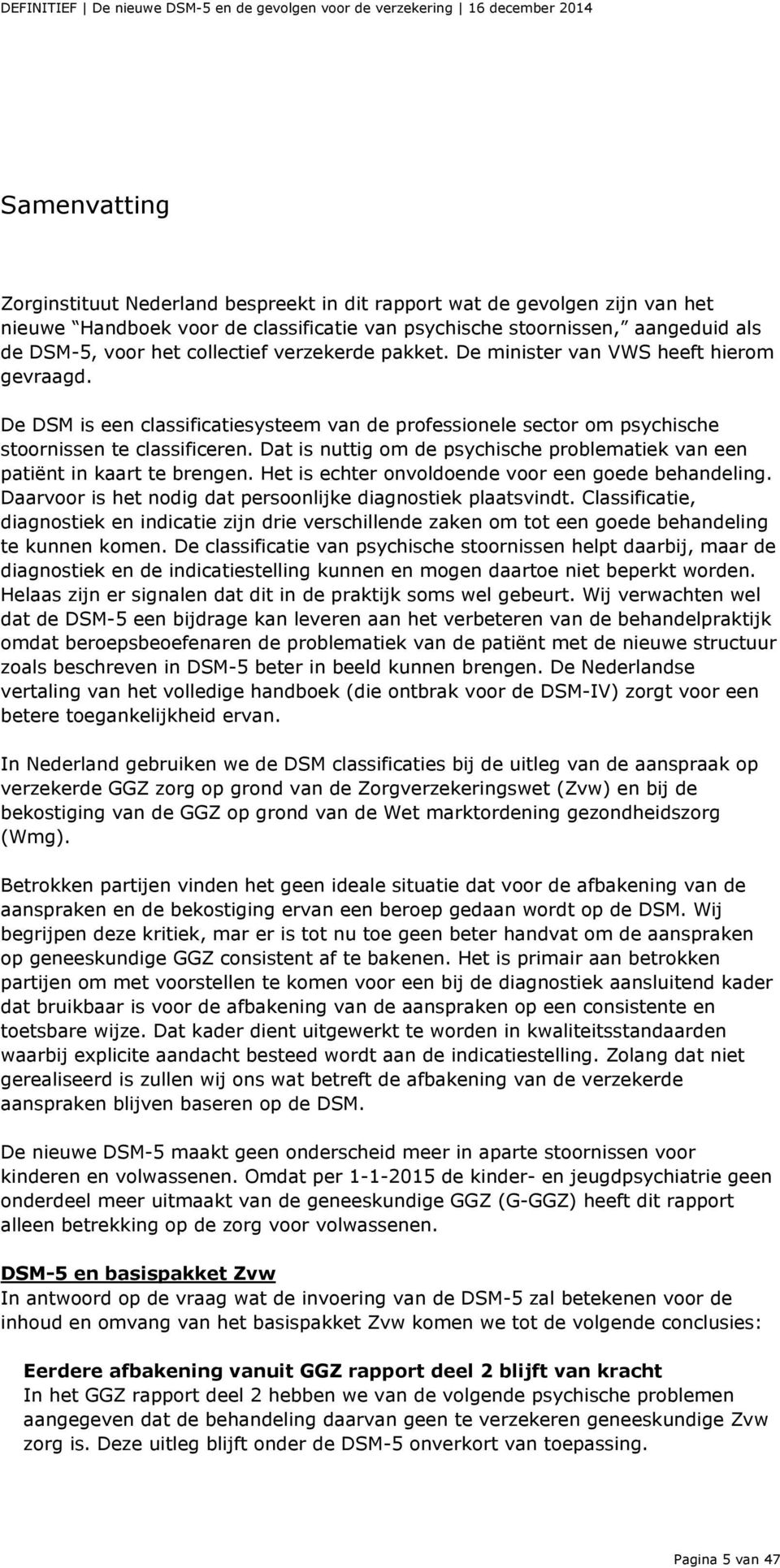 Dat is nuttig om de psychische problematiek van een patiënt in kaart te brengen. Het is echter onvoldoende voor een goede behandeling. Daarvoor is het nodig dat persoonlijke diagnostiek plaatsvindt.