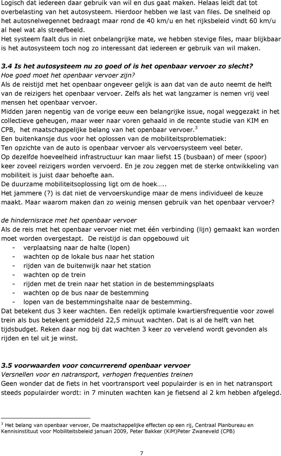 Het systeem faalt dus in niet onbelangrijke mate, we hebben stevige files, maar blijkbaar is het autosysteem toch nog zo interessant dat iedereen er gebruik van wil maken. 3.