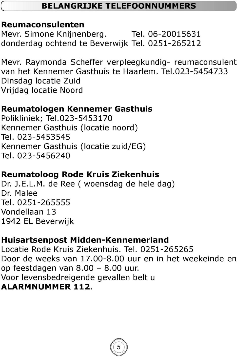 023-5453170 Kennemer Gasthuis (locatie noord) Tel. 023-5453545 Kennemer Gasthuis (locatie zuid/eg) Tel. 023-5456240 Reumatoloog Rode Kruis Ziekenhuis Dr. J.E.L.M. de Ree ( woensdag de hele dag) Dr.