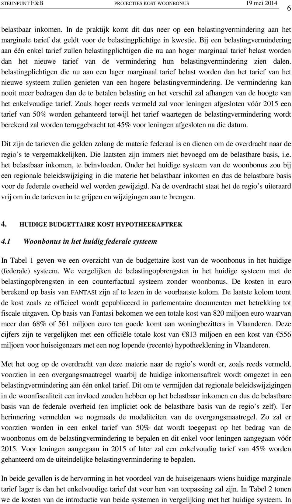 dalen. belastingplichtigen die nu aan een lager marginaal tarief belast worden dan het tarief van het nieuwe systeem zullen genieten van een hogere belastingvermindering.