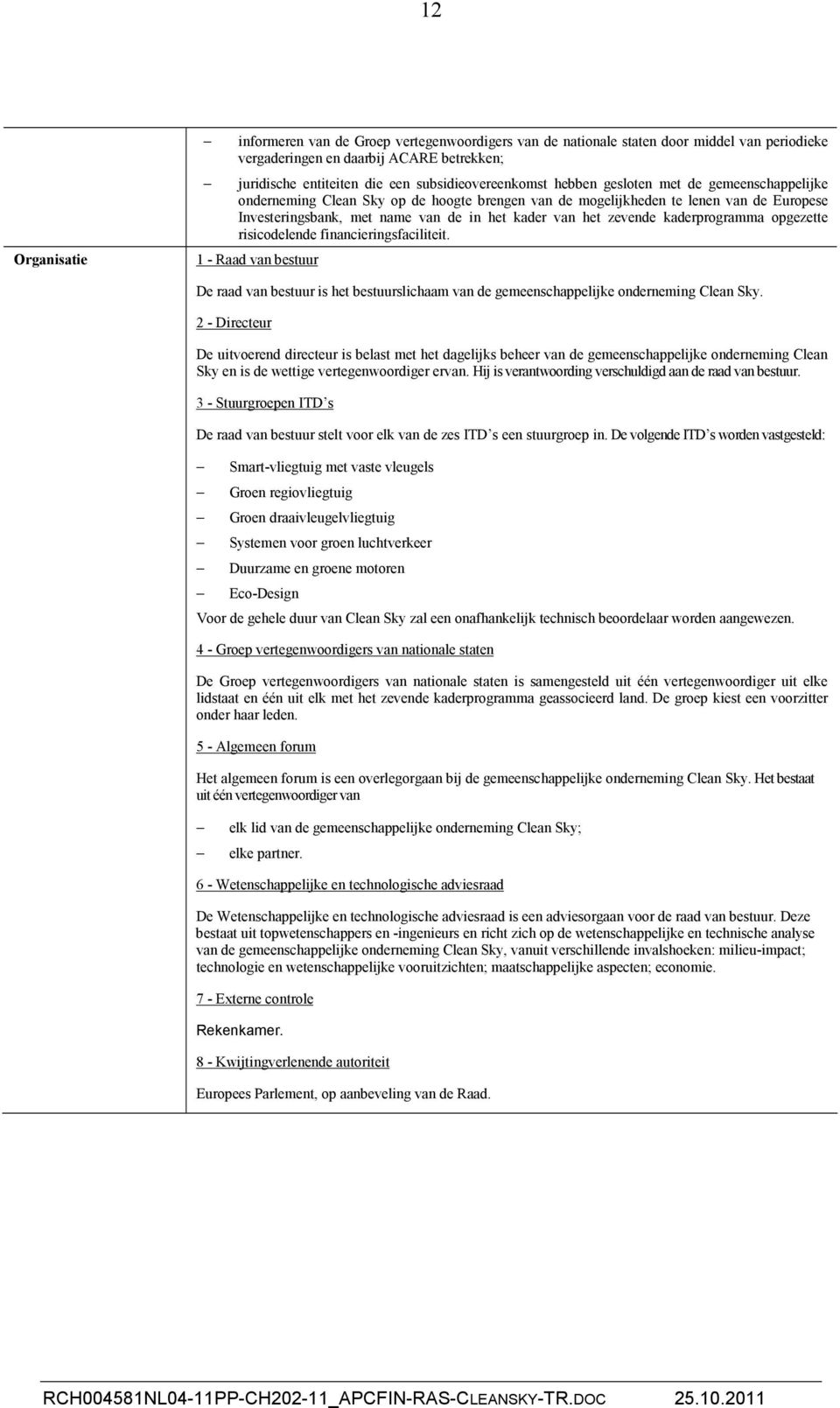 van het zevende kaderprogramma opgezette risicodelende financieringsfaciliteit. 1 - Raad van bestuur De raad van bestuur is het bestuurslichaam van de gemeenschappelijke onderneming Clean Sky.