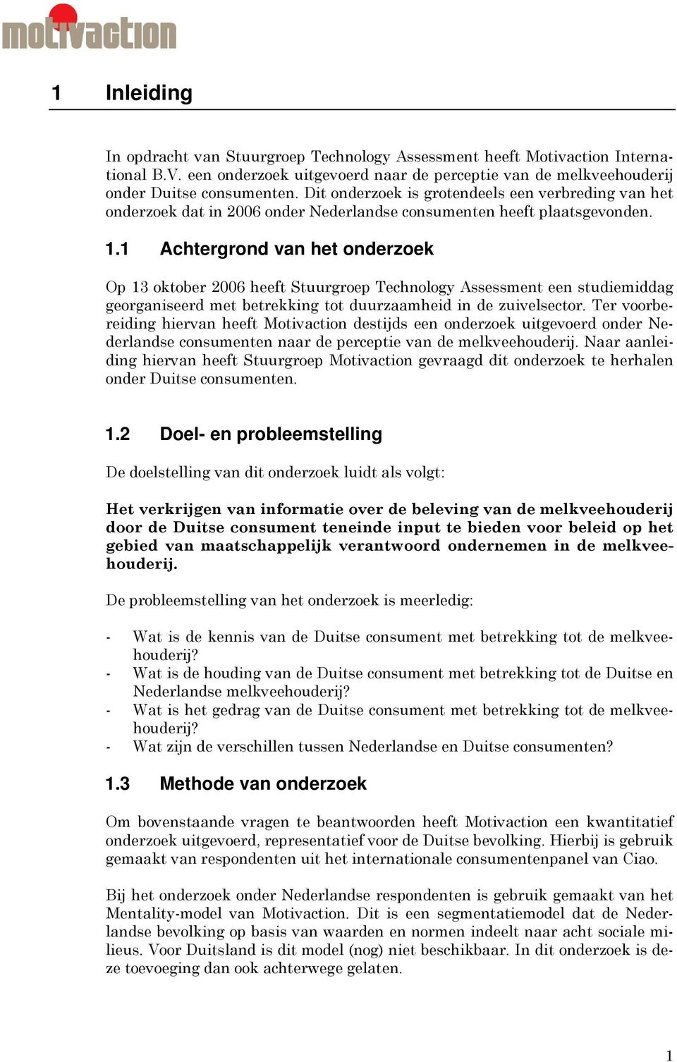 1 Achtergrond van het onderzoek Op 13 oktober 2006 heeft Stuurgroep Technology Assessment een studiemiddag georganiseerd met betrekking tot duurzaamheid in de zuivelsector.