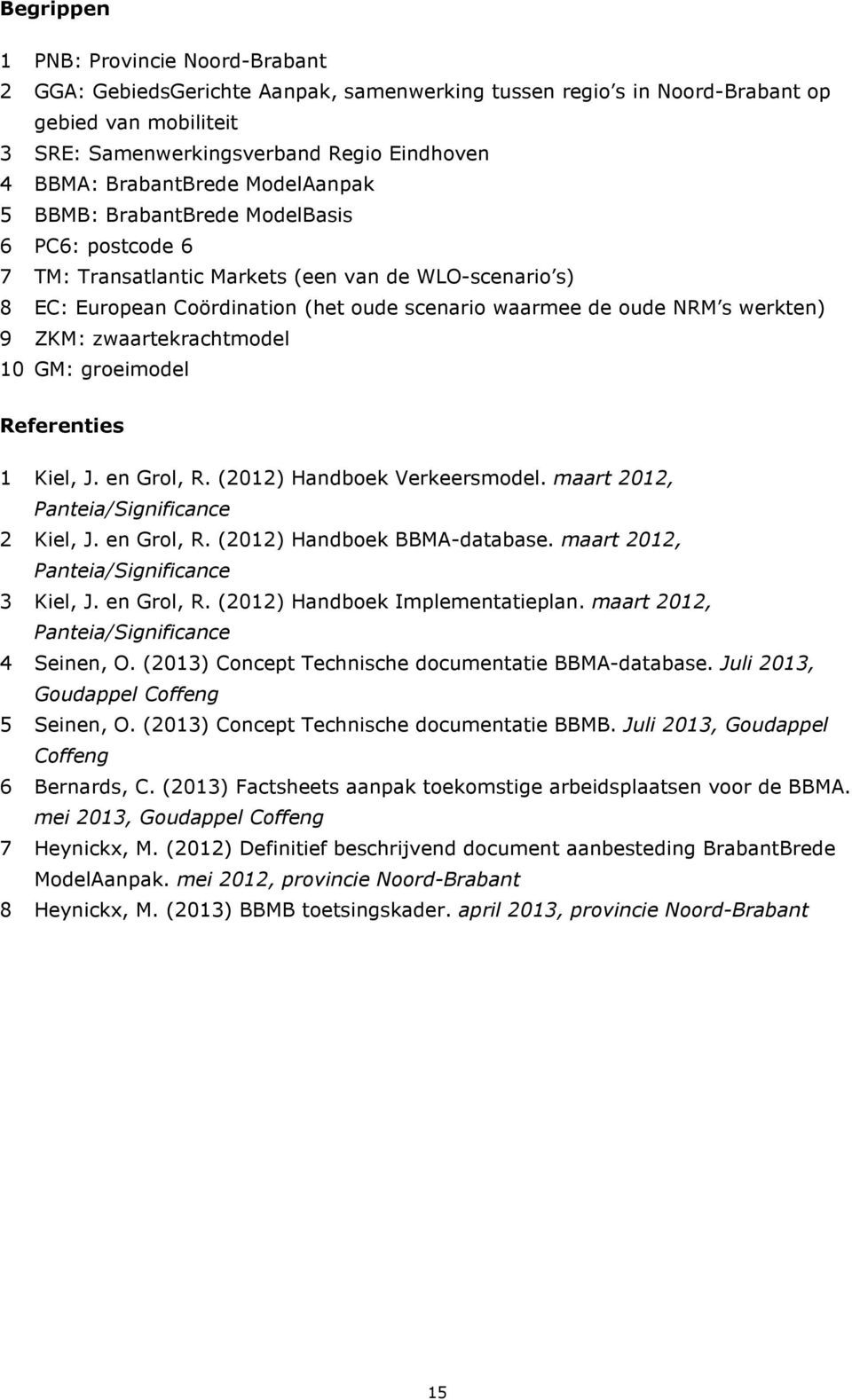 werkten) 9 ZKM: zwaartekrachtmodel 10 GM: groeimodel Referenties 1 Kiel, J. en Grol, R. (2012) Handboek Verkeersmodel. maart 2012, Panteia/Significance 2 Kiel, J. en Grol, R. (2012) Handboek BBMA-database.