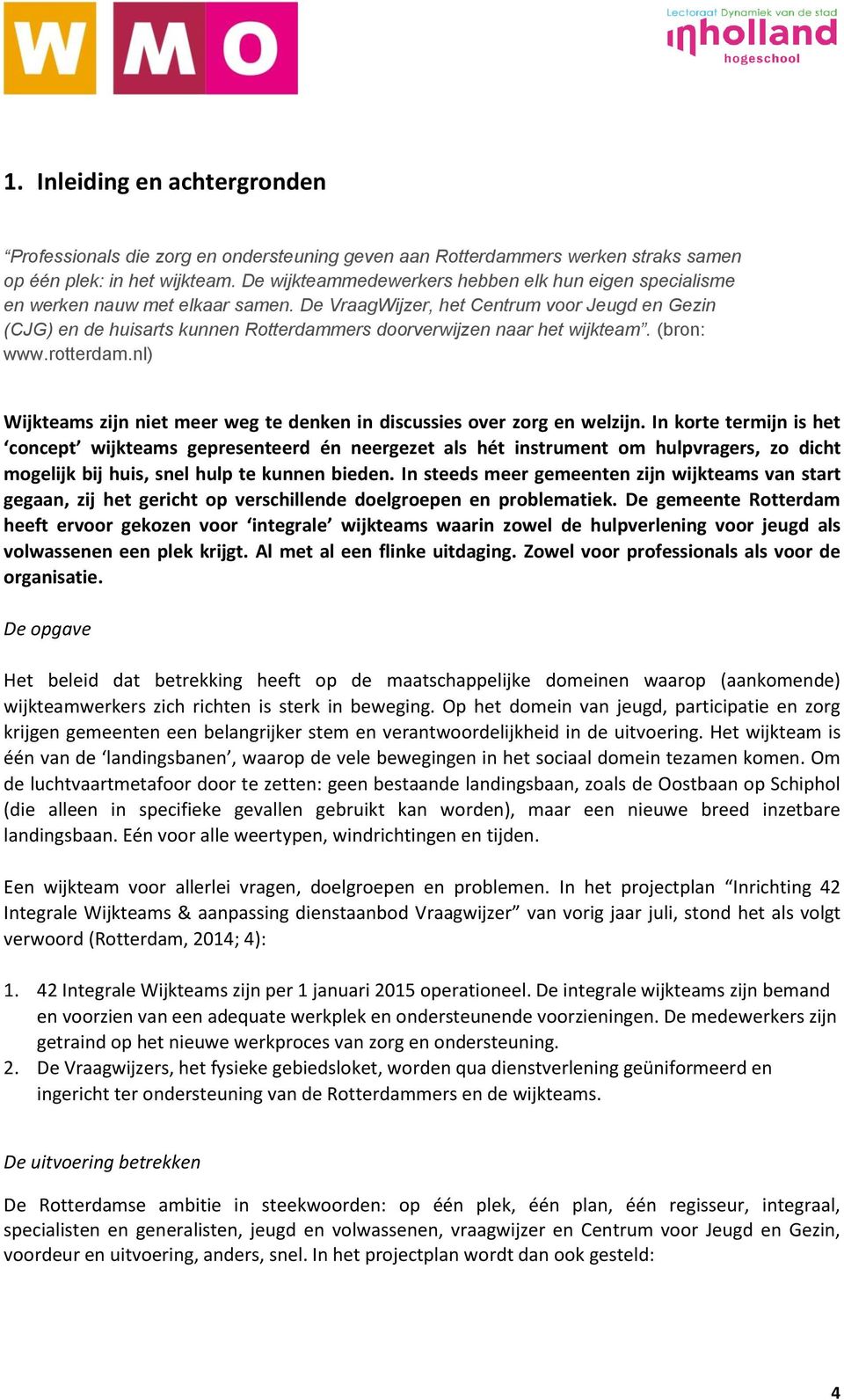 De VraagWijzer, het Centrum voor Jeugd en Gezin (CJG) en de huisarts kunnen Rotterdammers doorverwijzen naar het wijkteam. (bron: www.rotterdam.