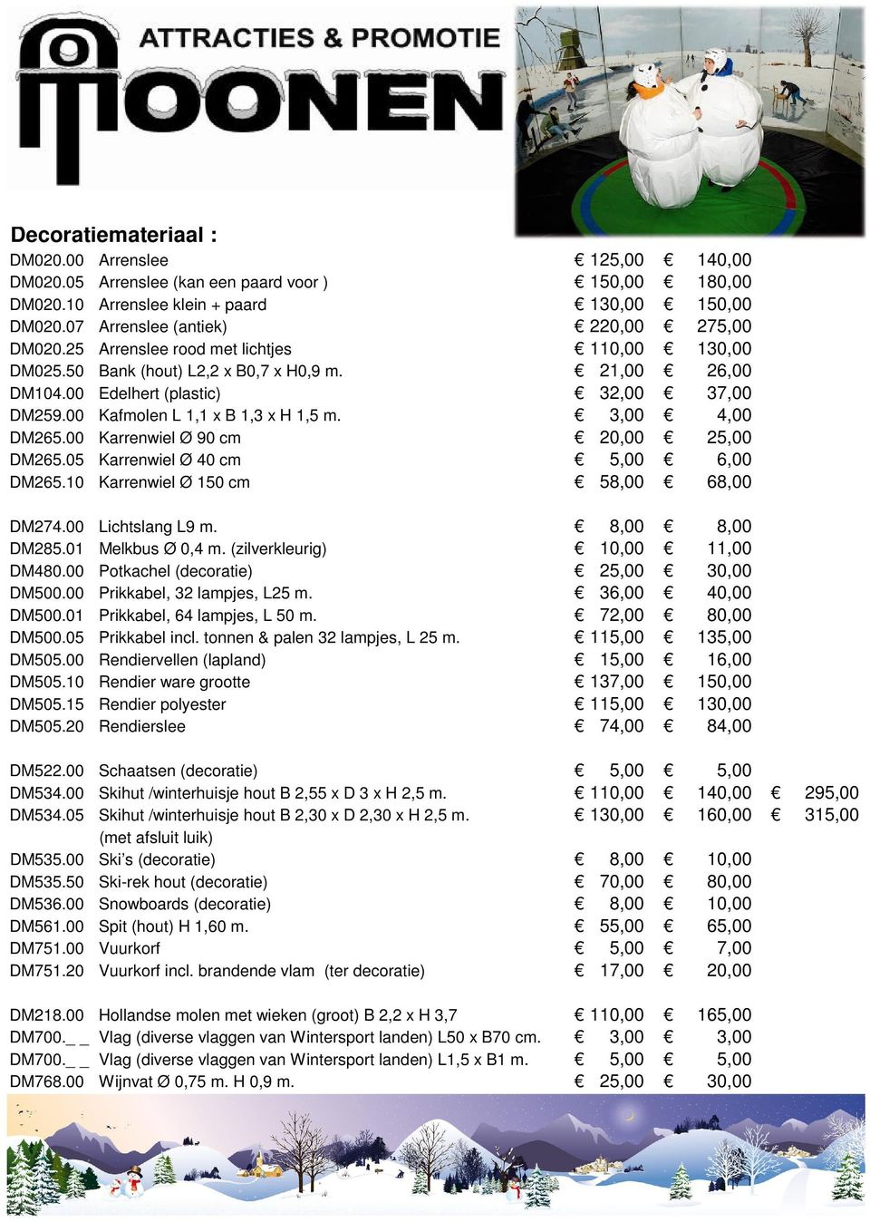 00 Kafmolen L 1,1 x B 1,3 x H 1,5 m. 3,00 4,00 DM265.00 Karrenwiel Ø 90 cm 20,00 25,00 DM265.05 Karrenwiel Ø 40 cm 5,00 6,00 DM265.10 Karrenwiel Ø 150 cm 58,00 68,00 DM274.00 Lichtslang L9 m.