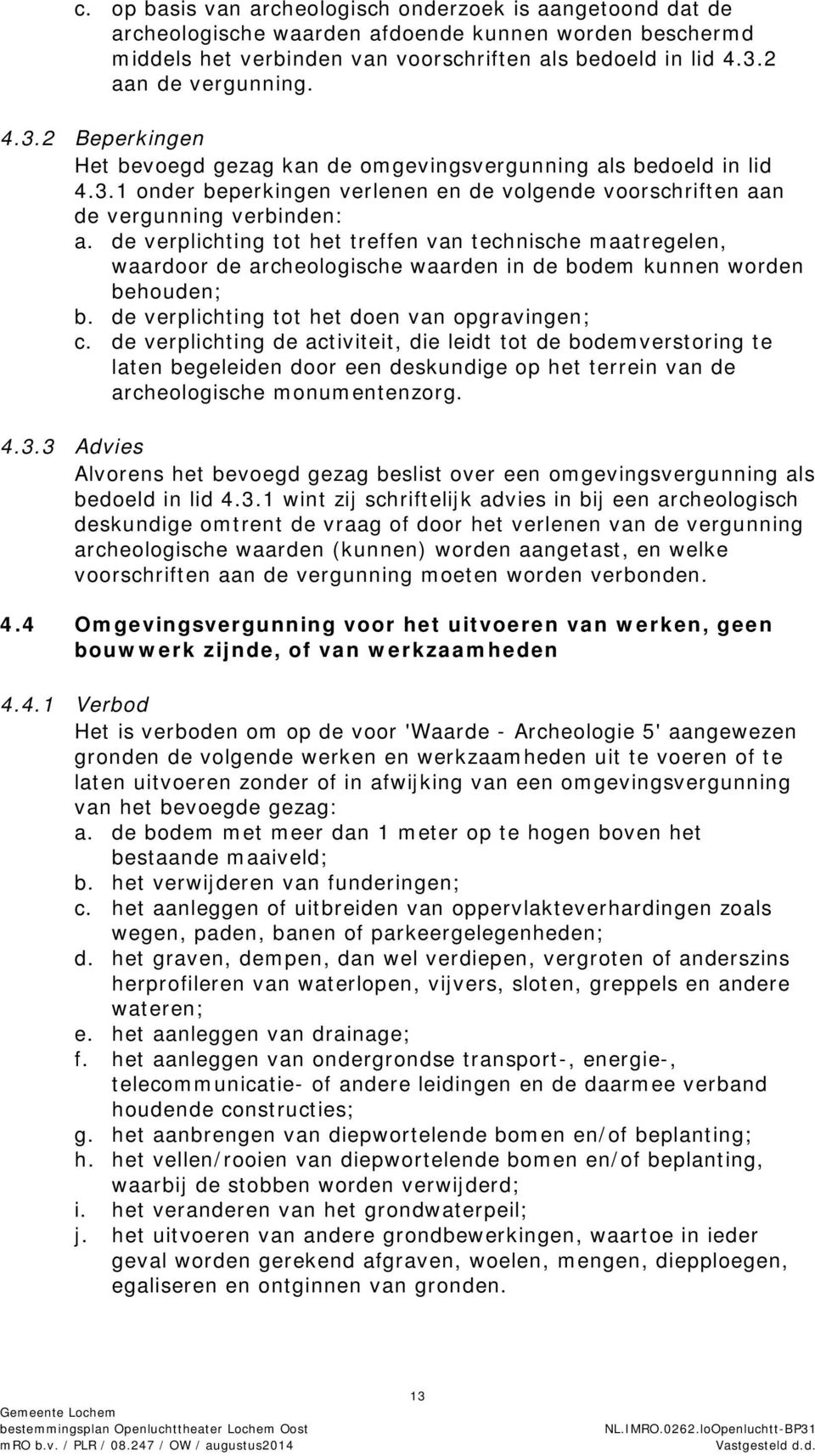 de verplichting tot het treffen van technische maatregelen, waardoor de archeologische waarden in de bodem kunnen worden behouden; b. de verplichting tot het doen van opgravingen; c.