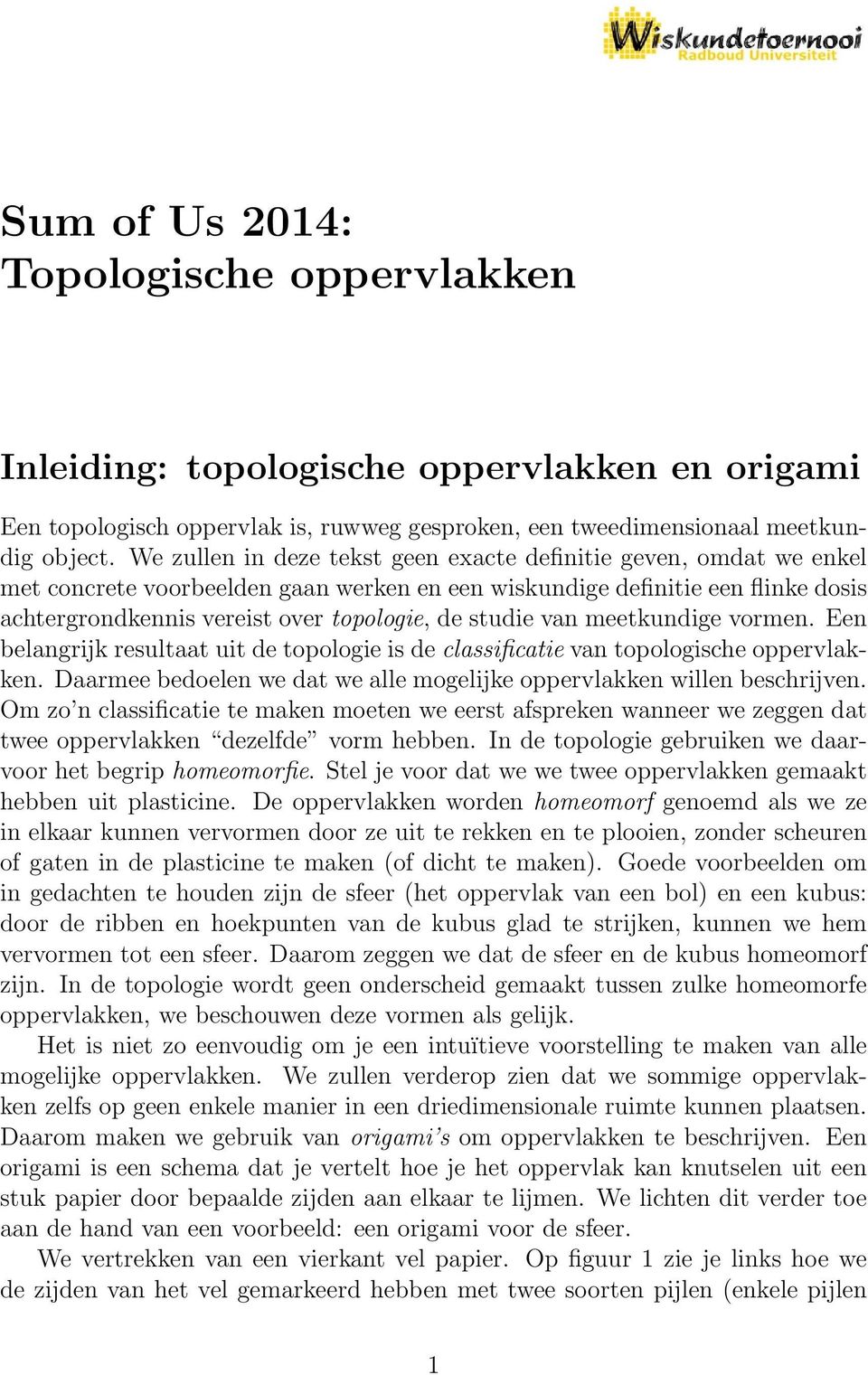 studie van meetkundige vormen. Een belangrijk resultaat uit de topologie is de classificatie van topologische oppervlakken. Daarmee bedoelen we dat we alle mogelijke oppervlakken willen beschrijven.