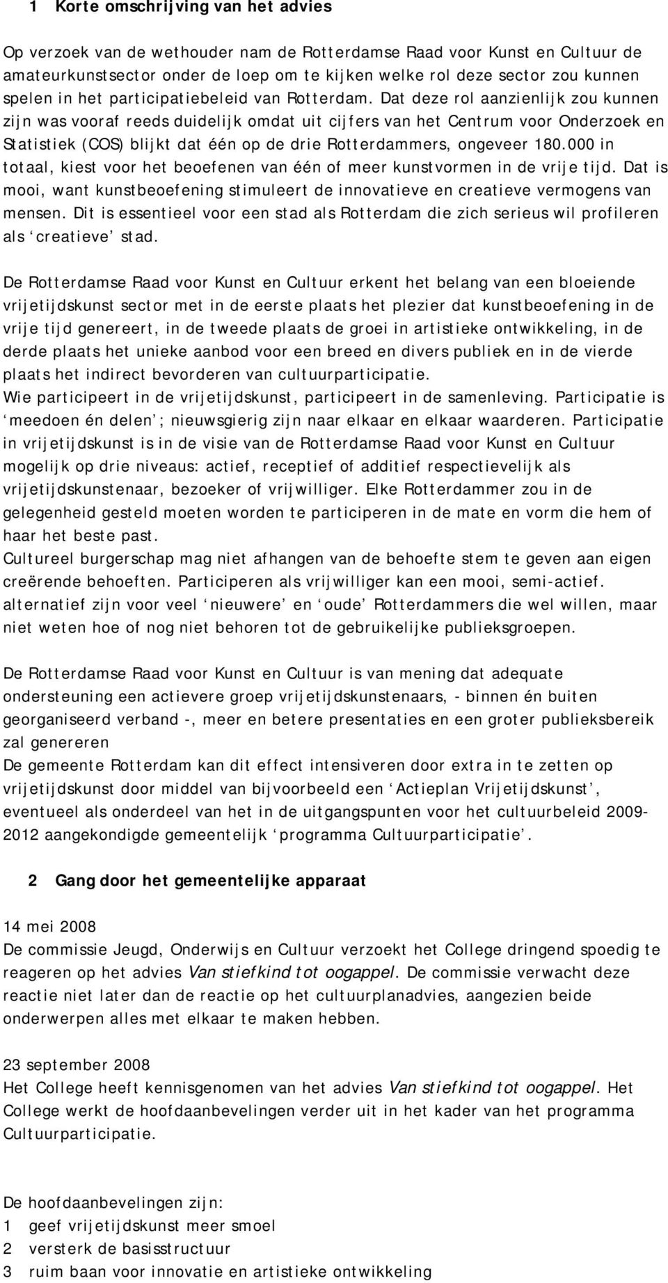 Dat deze rol aanzienlijk zou kunnen zijn was vooraf reeds duidelijk omdat uit cijfers van het Centrum voor Onderzoek en Statistiek (COS) blijkt dat één op de drie Rotterdammers, ongeveer 180.