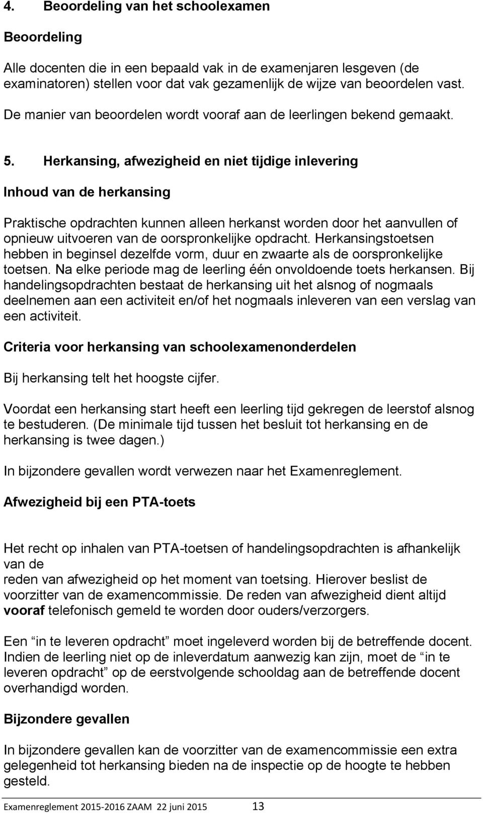 Herkansing, afwezigheid en niet tijdige inlevering Inhoud van de herkansing Praktische opdrachten kunnen alleen herkanst worden door het aanvullen of opnieuw uitvoeren van de oorspronkelijke opdracht.