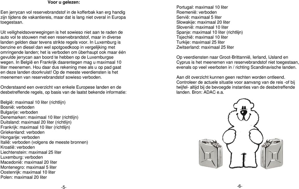 In Luxemburg is benzine en diesel dan wel spotgoedkoop in vergelijking met omringende landen; het is verboden om überhaupt ook maar één gevulde jerrycan aan boord te hebben op de Luxemburgse wegen.