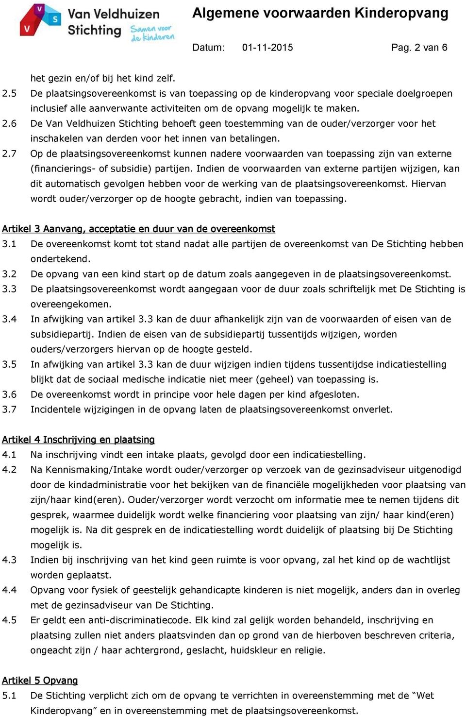 7 Op de plaatsingsovereenkomst kunnen nadere voorwaarden van toepassing zijn van externe (financierings- of subsidie) partijen.