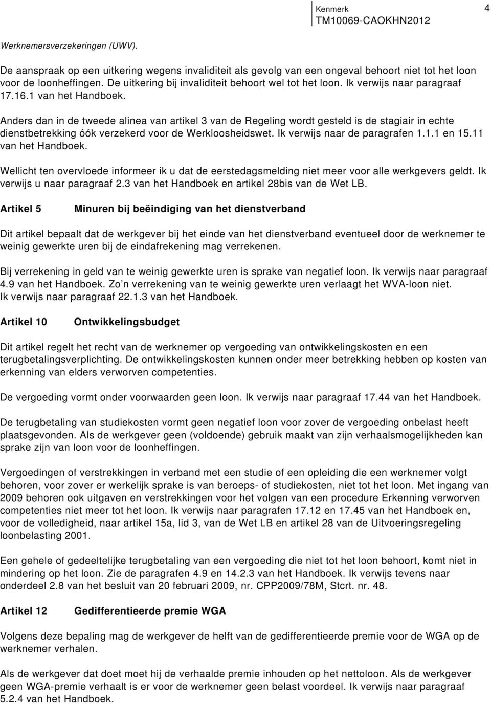 Werkloosheidswet Ik verwijs naar de paragrafen 111 en 1511 van het Handboek Wellicht ten overvloede informeer ik u dat de eerstedagsmelding niet meer voor alle werkgevers geldt Ik verwijs u naar