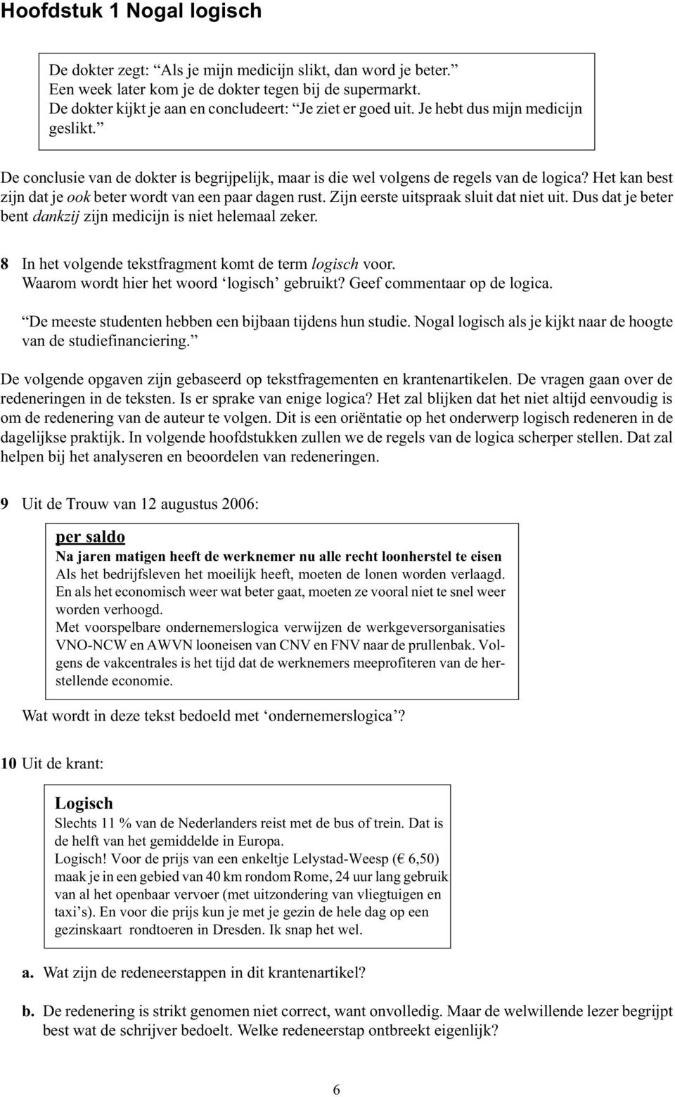 Het kan best zijn dat je ook beter wordt van een paar dagen rust. Zijn eerste uitspraak sluit dat niet uit. Dus dat je beter bent dankzij zijn medicijn is niet helemaal zeker.