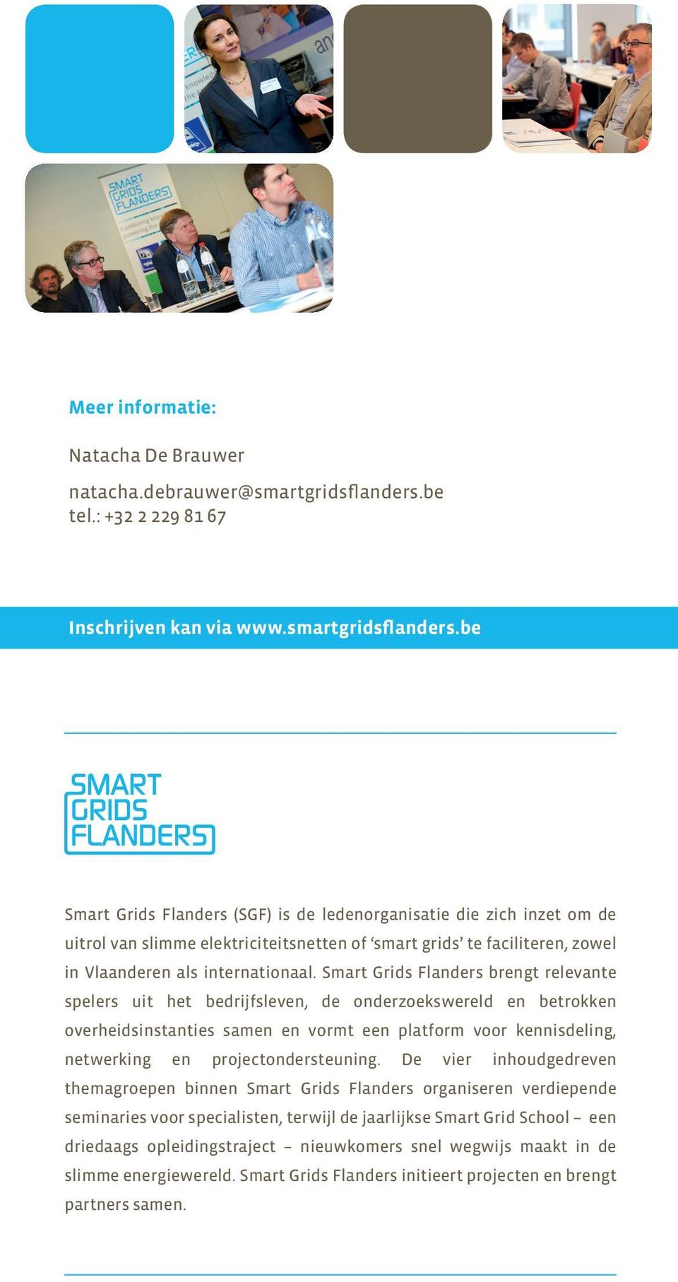 be Smart Grids Flanders (SGF) is de ledenorganisatie die zich inzet om de uitrol van slimme elektriciteitsnetten of smart grids te faciliteren, zowel in Vlaanderen als internationaal.