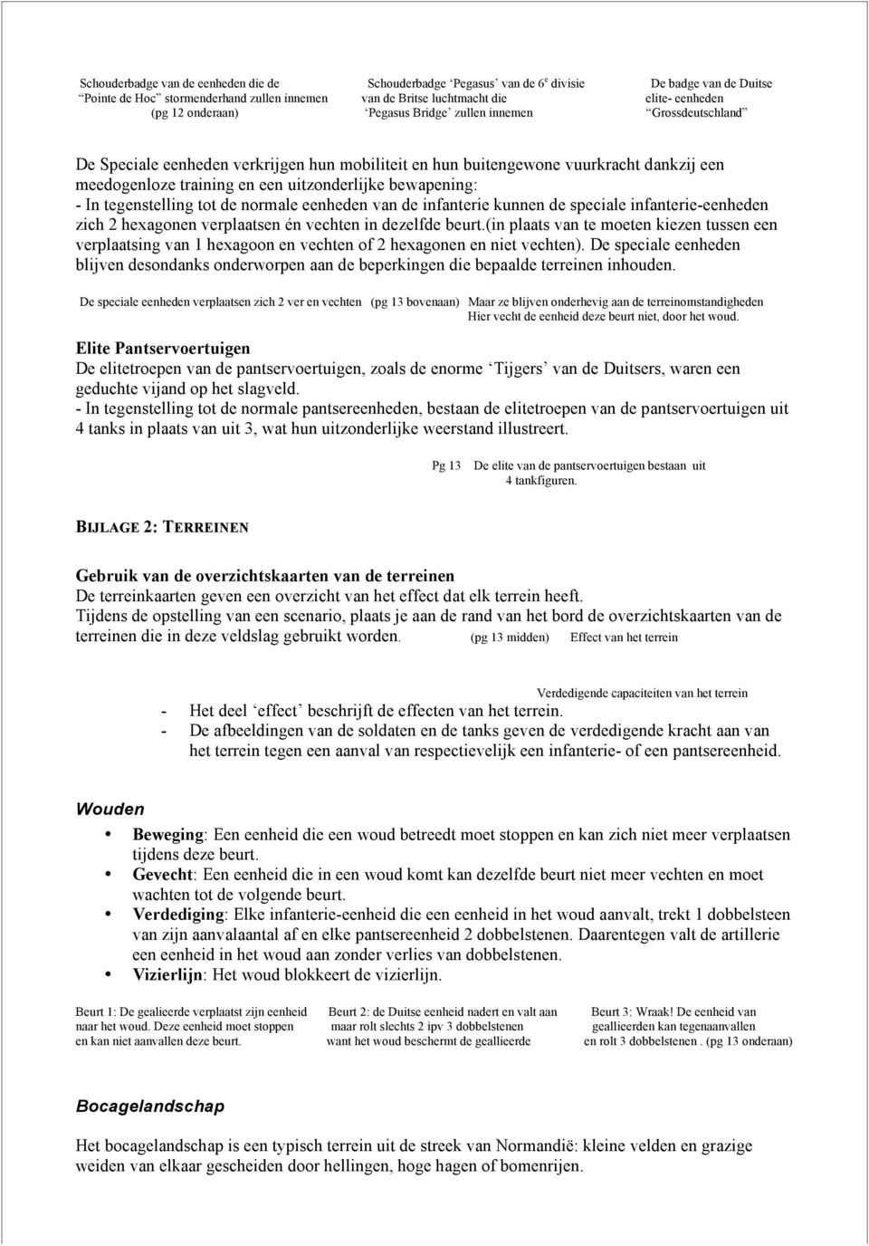 bewapening: - In tegenstelling tot de normale eenheden van de infanterie kunnen de speciale infanterie-eenheden zich 2 hexagonen verplaatsen én vechten in dezelfde beurt.