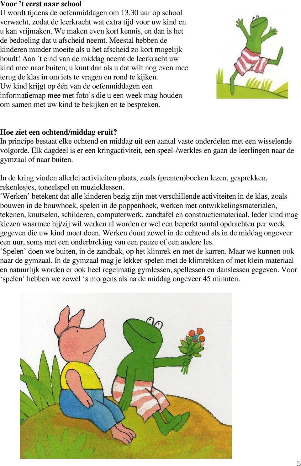 Aan t eind van de middag neemt de leerkracht uw kind mee naar buiten; u kunt dan als u dat wilt nog even mee terug de klas in om iets te vragen en rond te kijken.