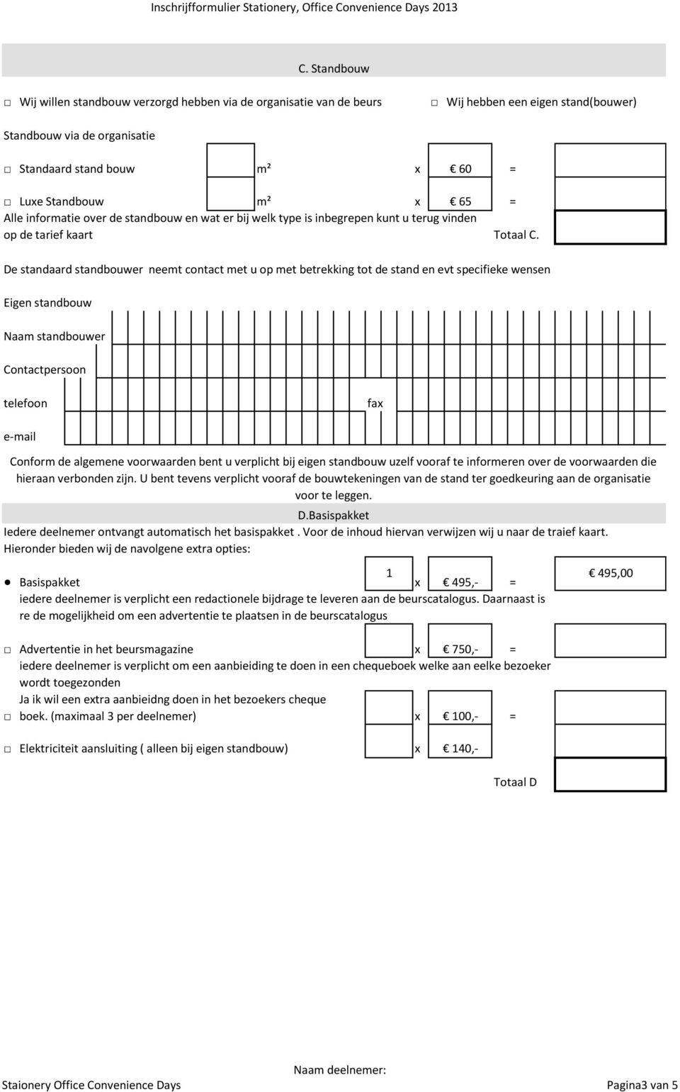 De standaard standbouwer neemt contact met u op met betrekking tot de stand en evt specifieke wensen Eigen standbouw Naam standbouwer Contactpersoon telefoon fax Conform de algemene voorwaarden bent