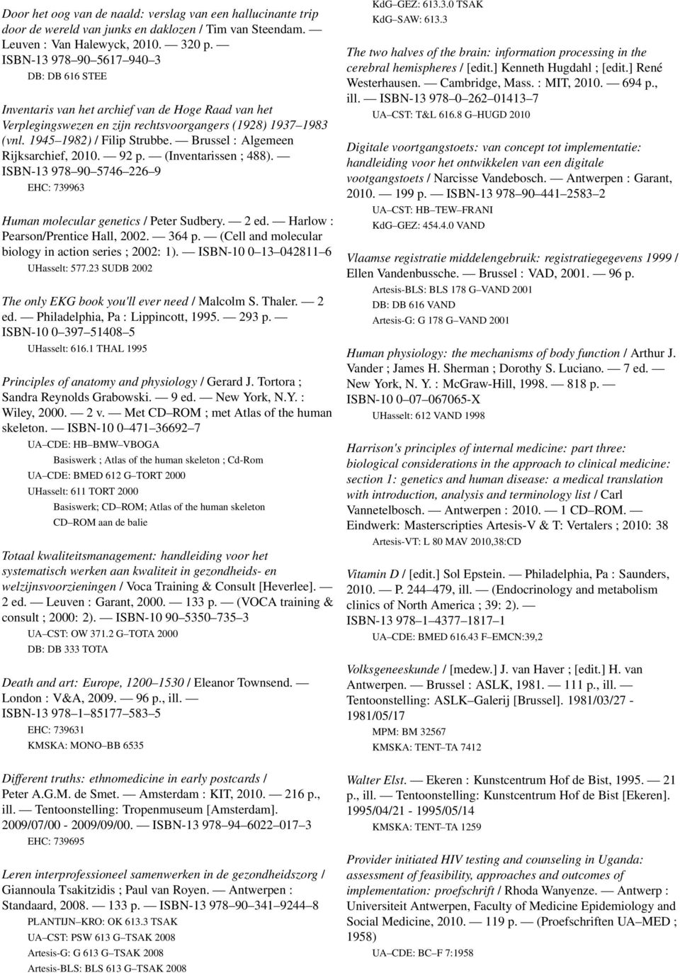 Brussel : Algemeen Rijksarchief, 2010. 92 p. (Inventarissen ; 488). ISBN-13 978 90 5746 226 9 EHC: 739963 Human molecular genetics / Peter Sudbery. 2 ed. Harlow : Pearson/Prentice Hall, 2002. 364 p.