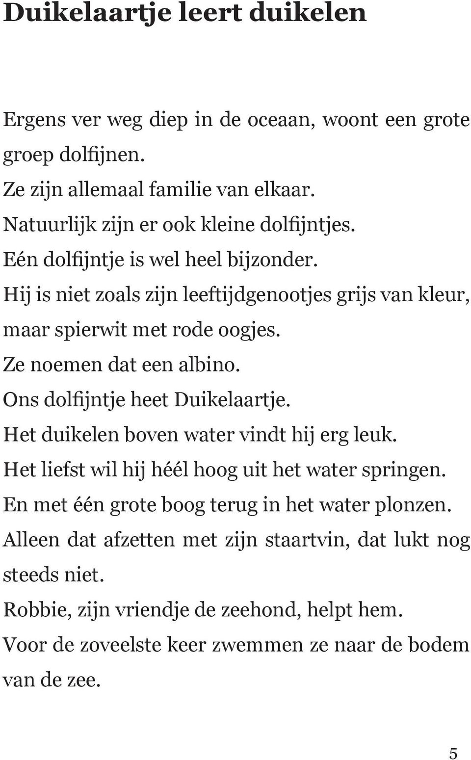 Ze noemen dat een albino. Ons dolfijntje heet Duikelaartje. Het duikelen boven water vindt hij erg leuk. Het liefst wil hij héél hoog uit het water springen.