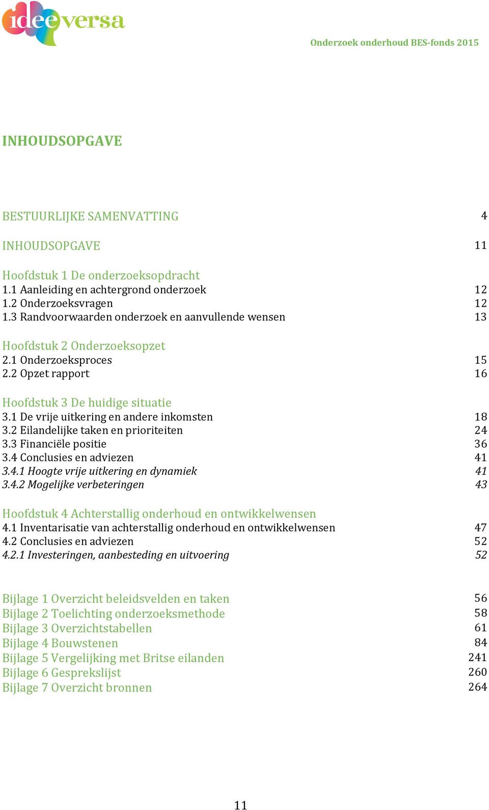 1 De vrije uitkering en andere inkomsten 18 3.2 Eilandelijke taken en prioriteiten 24 3.3 Financiële positie 36 3.4 Conclusies en adviezen 41 3.4.1 Hoogte vrije uitkering en dynamiek 41 3.4.2 Mogelijke verbeteringen 43 Hoofdstuk 4 Achterstallig onderhoud en ontwikkelwensen 4.