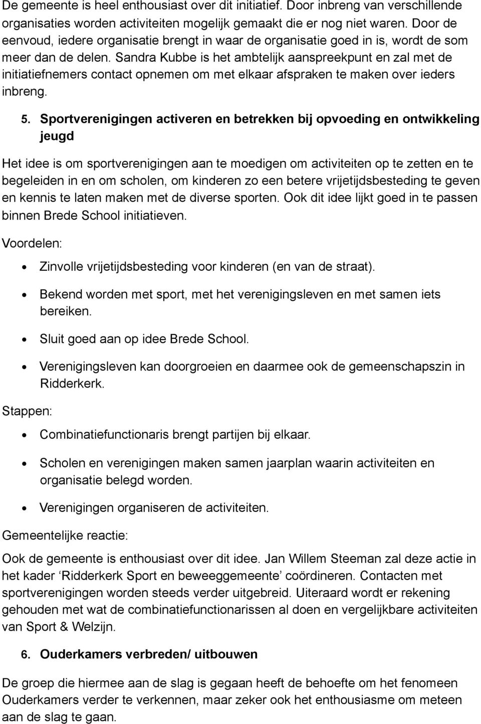 Sandra Kubbe is het ambtelijk aanspreekpunt en zal met de initiatiefnemers contact opnemen om met elkaar afspraken te maken over ieders inbreng. 5.