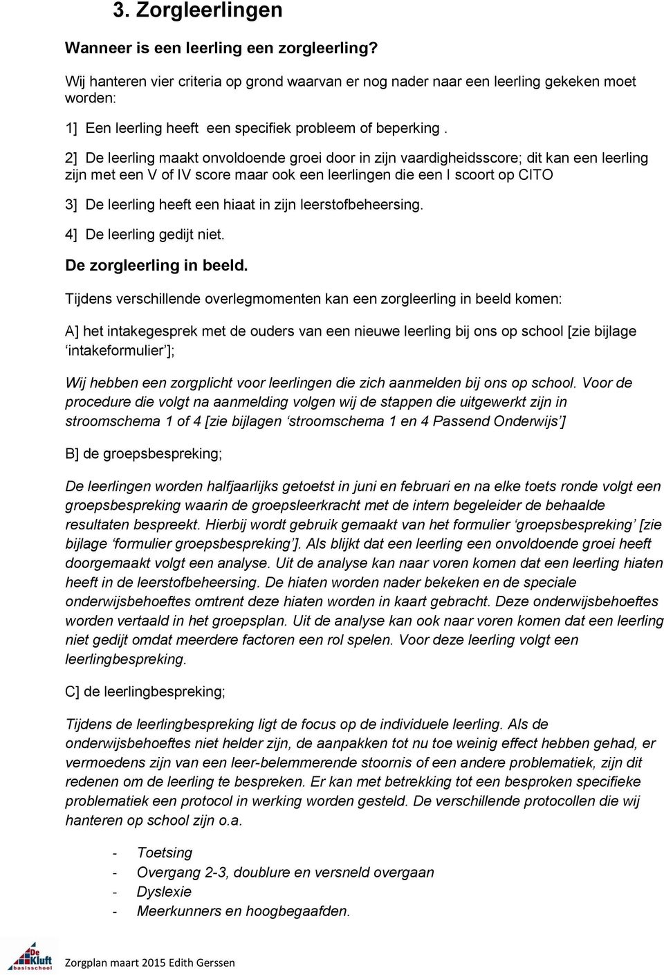 2] De leerling maakt onvoldoende groei door in zijn vaardigheidsscore; dit kan een leerling zijn met een V of IV score maar ook een leerlingen die een I scoort op CITO 3] De leerling heeft een hiaat