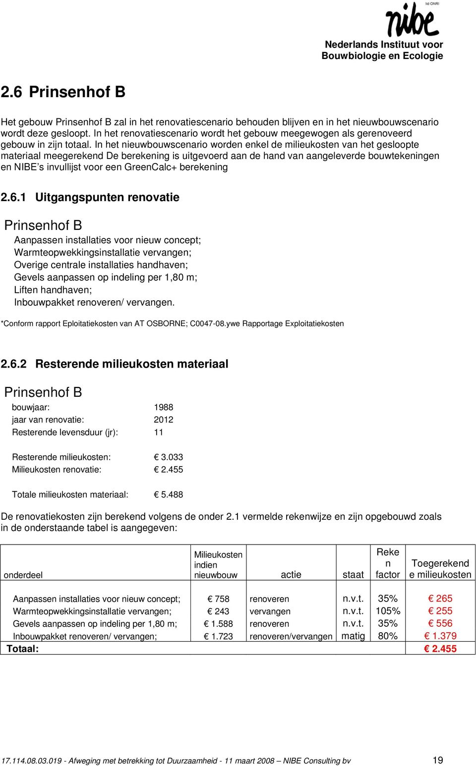 In het nieuwbouwscenario worden enkel de milieukosten van het gesloopte materiaal meegerekend De berekening is uitgevoerd aan de hand van aangeleverde bouwtekeningen en NIBE s invullijst voor een