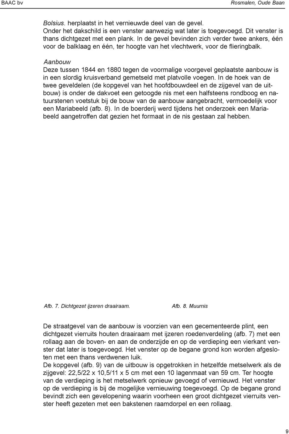 Aanbouw Deze tussen 1844 en 1880 tegen de voormalige voorgevel geplaatste aanbouw is in een slordig kruisverband gemetseld met platvolle voegen.