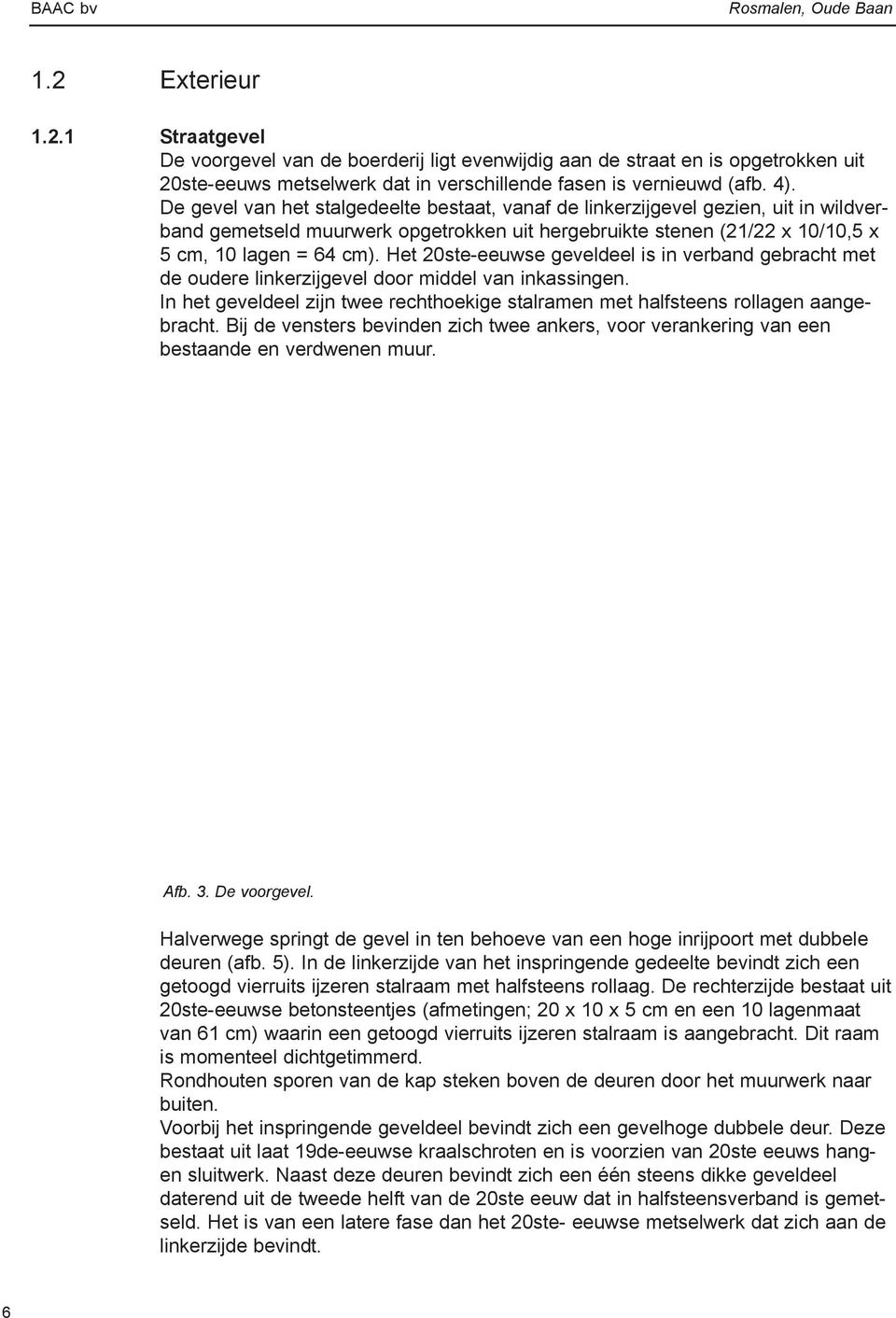 Het 20ste-eeuwse geveldeel is in verband gebracht met de oudere linkerzijgevel door middel van inkassingen. In het geveldeel zijn twee rechthoekige stalramen met halfsteens rollagen aangebracht.