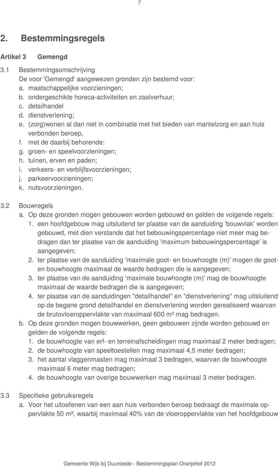 met de daarbij behorende: g. groen- en speelvoorzieningen; h. tuinen, erven en paden; i. verkeers- en verblijfsvoorzieningen; j. parkeervoorzieningen; k. nutsvoorzieningen. 3.2 Bouwregels a.