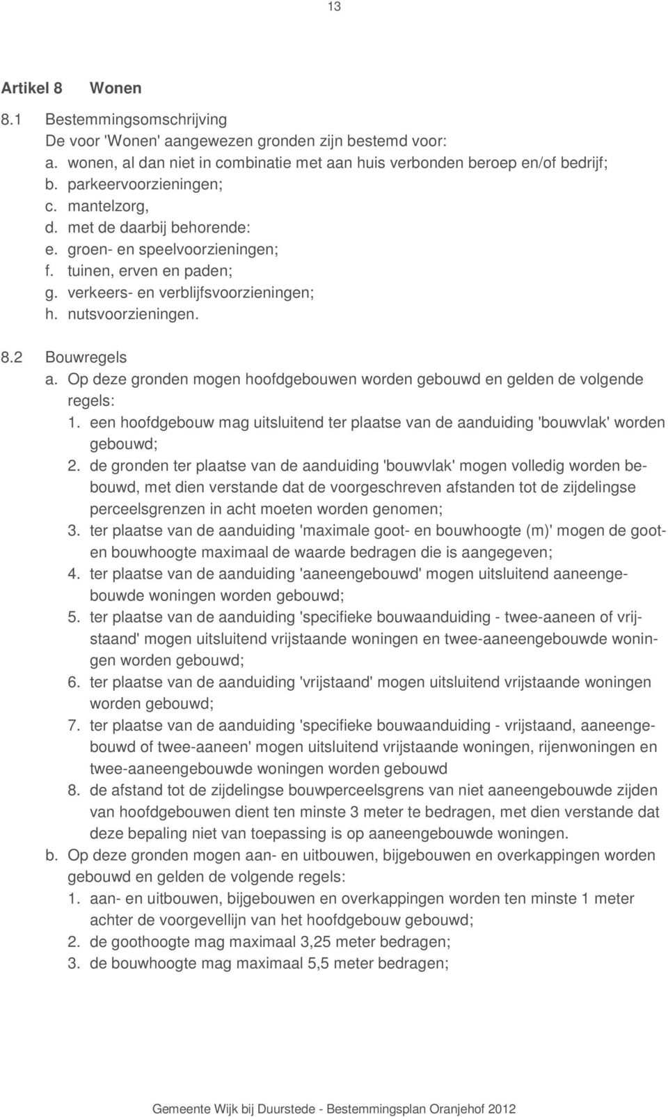 2 Bouwregels a. Op deze gronden mogen hoofdgebouwen worden gebouwd en gelden de volgende regels: 1. een hoofdgebouw mag uitsluitend ter plaatse van de aanduiding 'bouwvlak' worden gebouwd; 2.