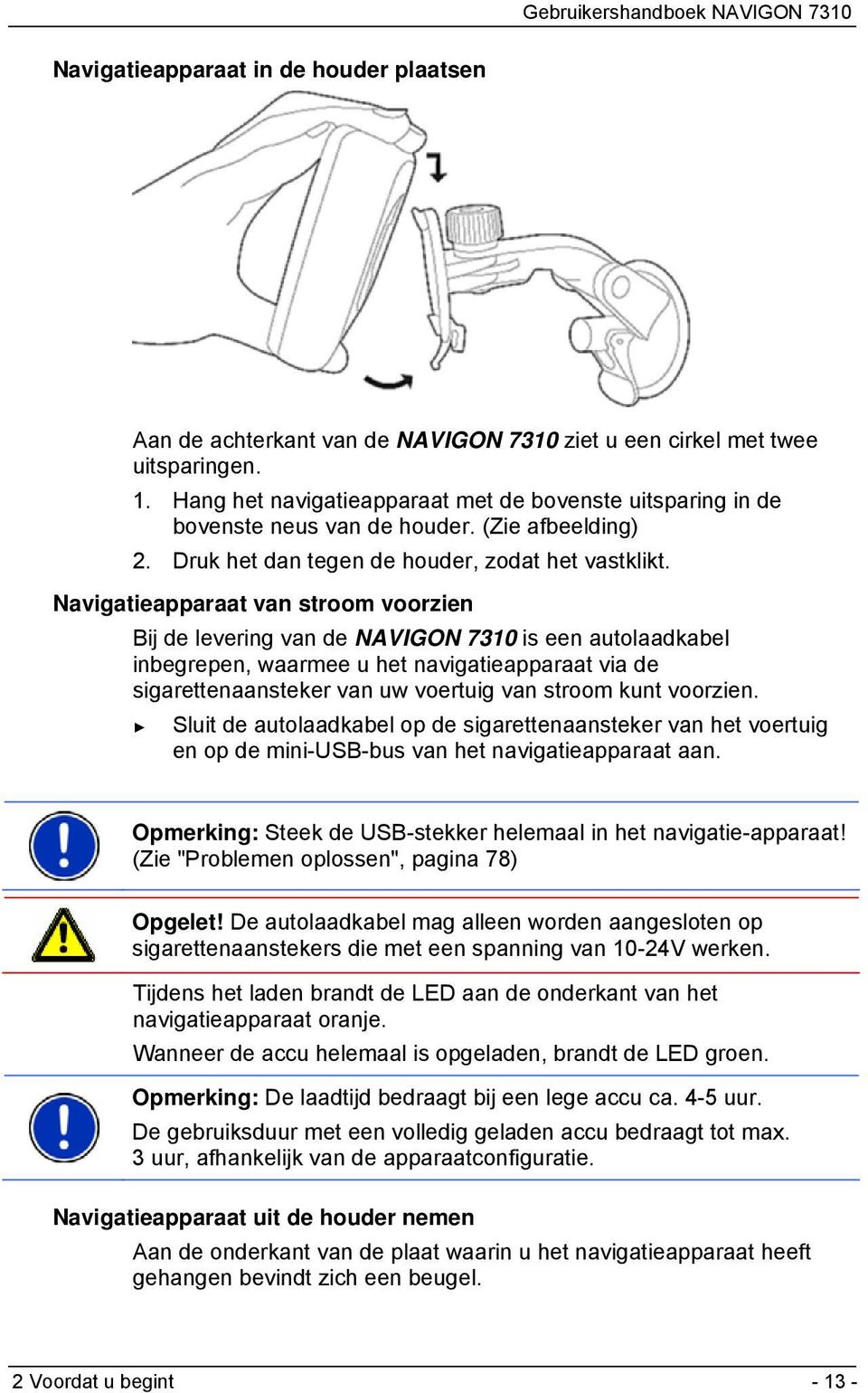 Navigatieapparaat van stroom voorzien Bij de levering van de NAVIGON 7310 is een autolaadkabel inbegrepen, waarmee u het navigatieapparaat via de sigarettenaansteker van uw voertuig van stroom kunt