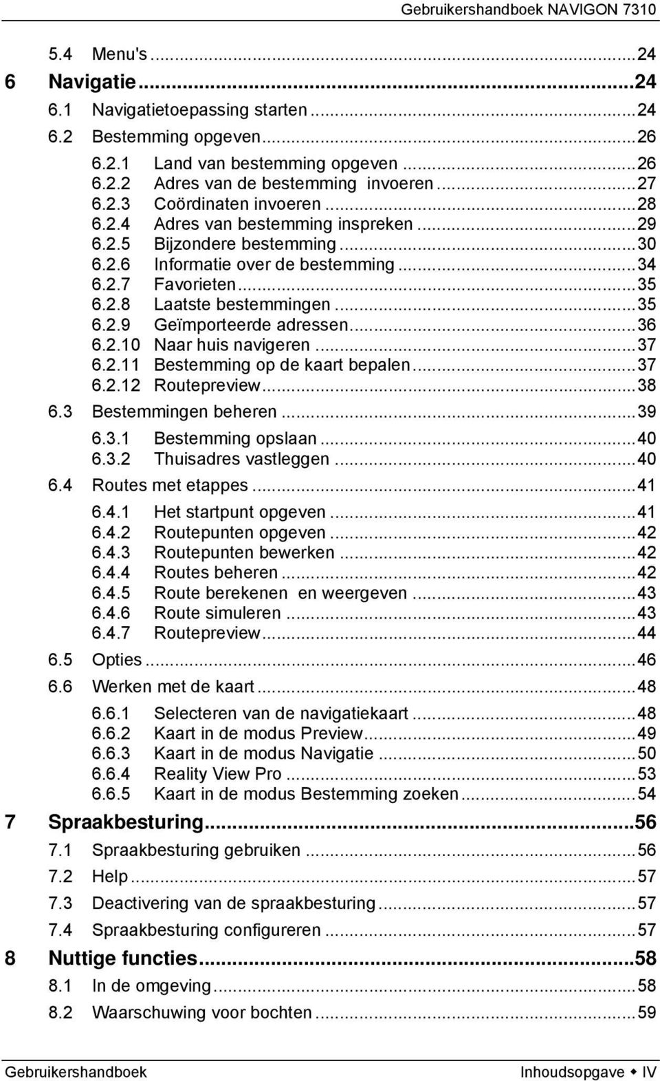 ..36 6.2.10 Naar huis navigeren...37 6.2.11 Bestemming op de kaart bepalen...37 6.2.12 Routepreview...38 6.3 Bestemmingen beheren...39 6.3.1 Bestemming opslaan...40 6.3.2 Thuisadres vastleggen...40 6.4 Routes met etappes.